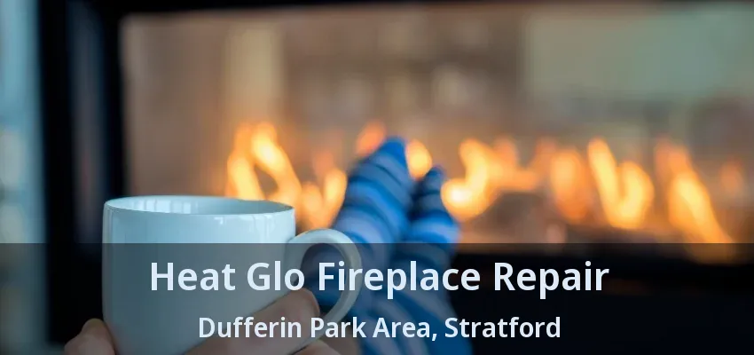 Heat Glo Fireplace Repair Dufferin Park Area, Stratford - ON Heat Glo Fireplace Repair Dufferin Park Area, Stratford - ON