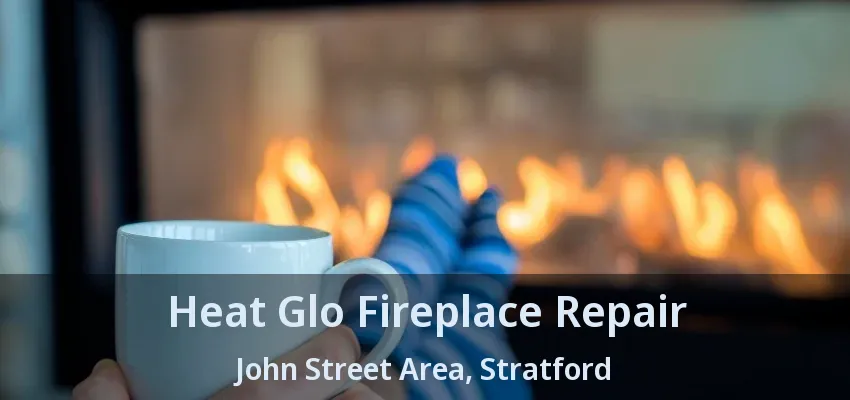 Heat Glo Fireplace Repair John Street Area, Stratford - ON Heat Glo Fireplace Repair John Street Area, Stratford - ON