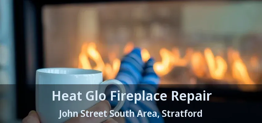 Heat Glo Fireplace Repair John Street South Area, Stratford - ON Heat Glo Fireplace Repair John Street South Area, Stratford - ON
