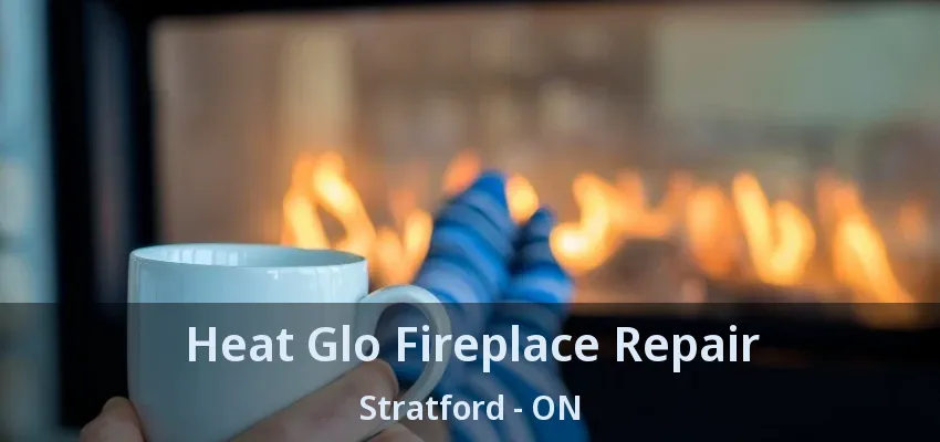Heat Glo Fireplace Repair Stratford - ON Heat Glo Fireplace Repair Stratford - ON
