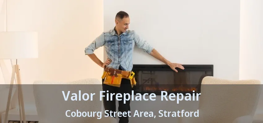 Valor Fireplace Repair Cobourg Street Area, Stratford - ON