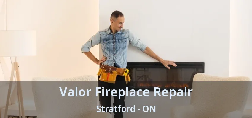 Valor Fireplace Repair Stratford - ON Valor Fireplace Repair Stratford - ON